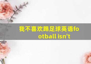 我不喜欢踢足球英语football isn't